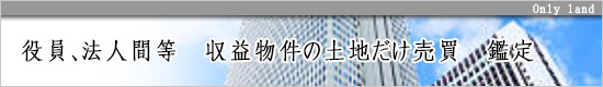役員、法人間等 収益物件の土地だけ売買 鑑定
